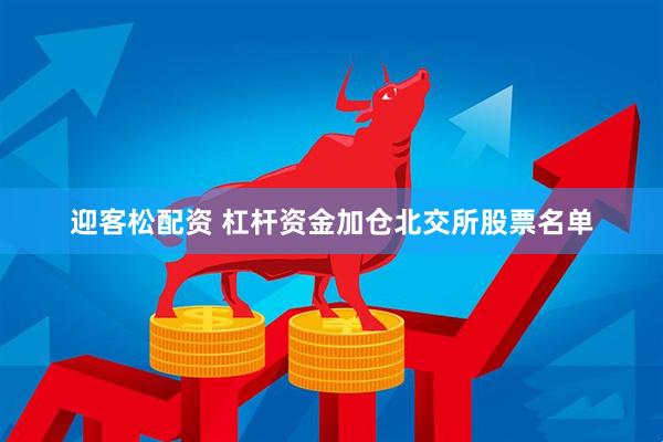 迎客松配资 杠杆资金加仓北交所股票名单