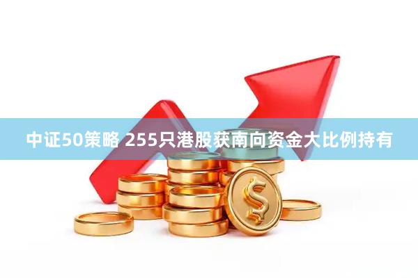 中证50策略 255只港股获南向资金大比例持有