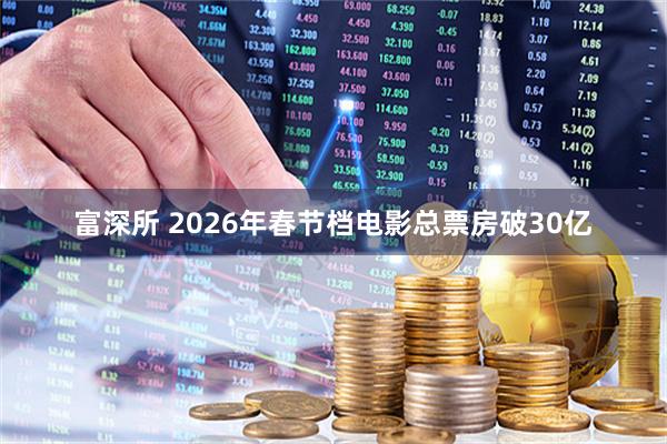 富深所 2026年春节档电影总票房破30亿
